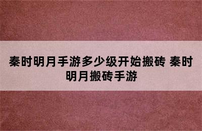 秦时明月手游多少级开始搬砖 秦时明月搬砖手游